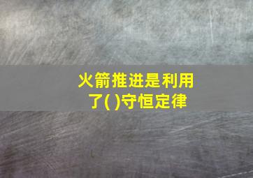 火箭推进是利用了( )守恒定律